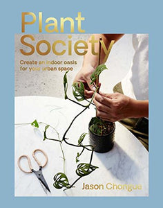 Plant Society: Create An Indoor Oasis by Jason Change